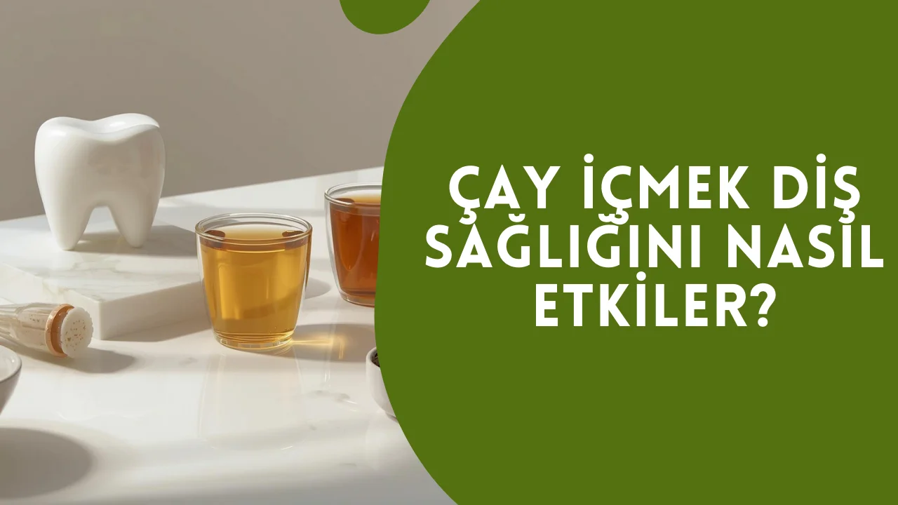 Çay İçmek Diş Sağlığını Nasıl Etkiler? 4 Çay İçmek Diş Sağlığı