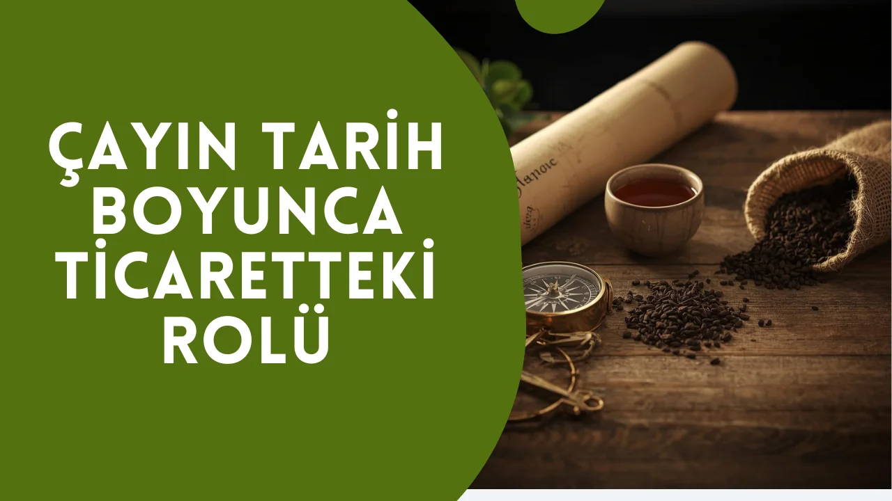 Çayın Tarih Boyunca Ticaretteki Rolü 3 Çayın Tarih Boyunca Ticaretteki Rolü